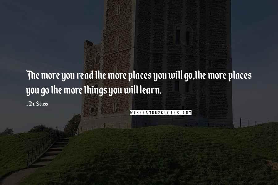 Dr. Seuss Quotes: The more you read the more places you will go,the more places you go the more things you will learn.