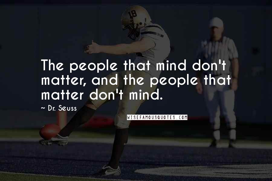 Dr. Seuss Quotes: The people that mind don't matter, and the people that matter don't mind.