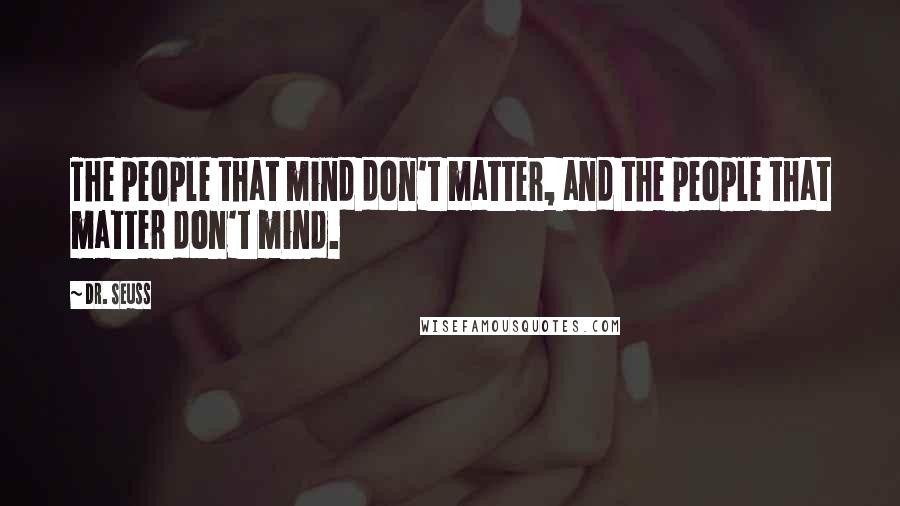 Dr. Seuss Quotes: The people that mind don't matter, and the people that matter don't mind.