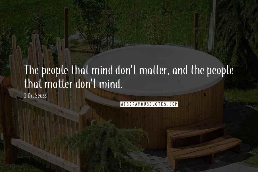 Dr. Seuss Quotes: The people that mind don't matter, and the people that matter don't mind.