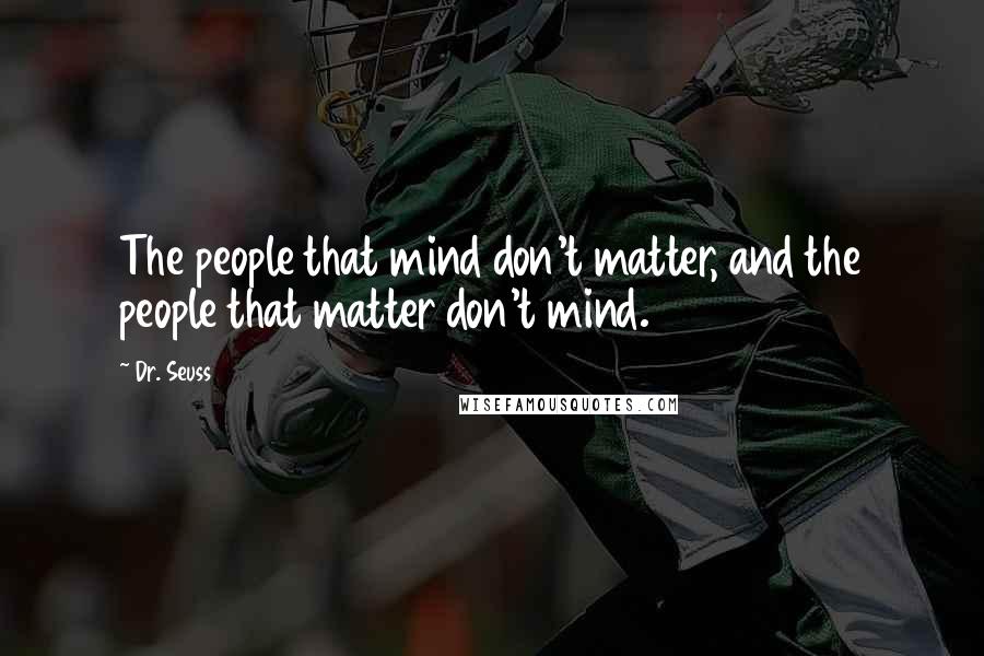 Dr. Seuss Quotes: The people that mind don't matter, and the people that matter don't mind.