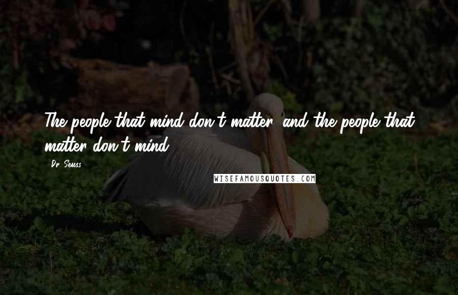Dr. Seuss Quotes: The people that mind don't matter, and the people that matter don't mind.