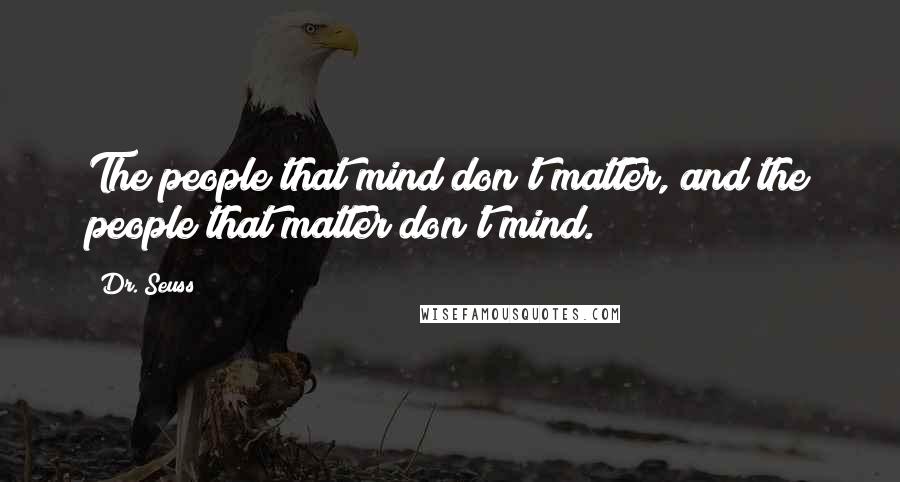 Dr. Seuss Quotes: The people that mind don't matter, and the people that matter don't mind.