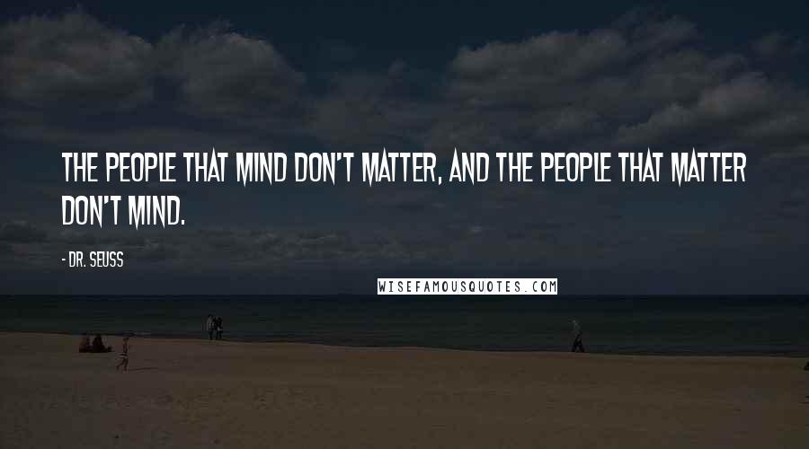 Dr. Seuss Quotes: The people that mind don't matter, and the people that matter don't mind.