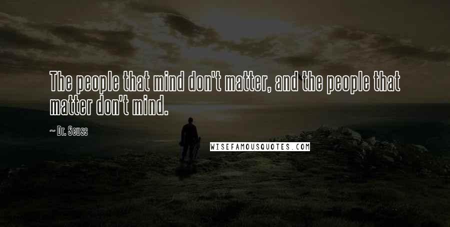 Dr. Seuss Quotes: The people that mind don't matter, and the people that matter don't mind.
