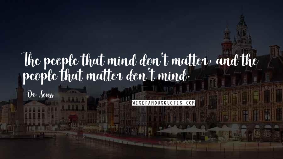Dr. Seuss Quotes: The people that mind don't matter, and the people that matter don't mind.