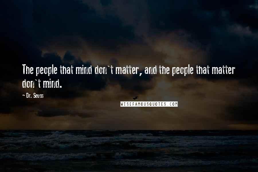 Dr. Seuss Quotes: The people that mind don't matter, and the people that matter don't mind.