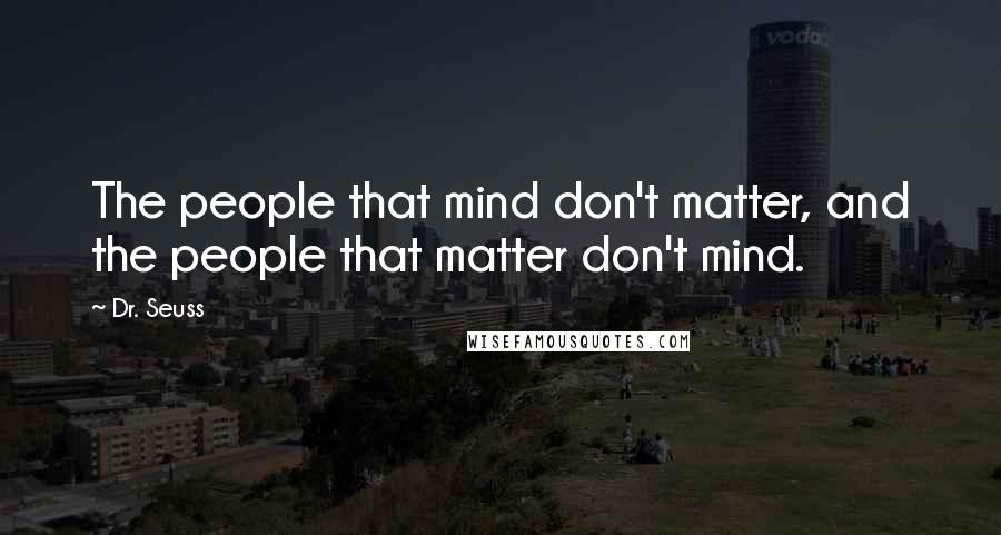 Dr. Seuss Quotes: The people that mind don't matter, and the people that matter don't mind.