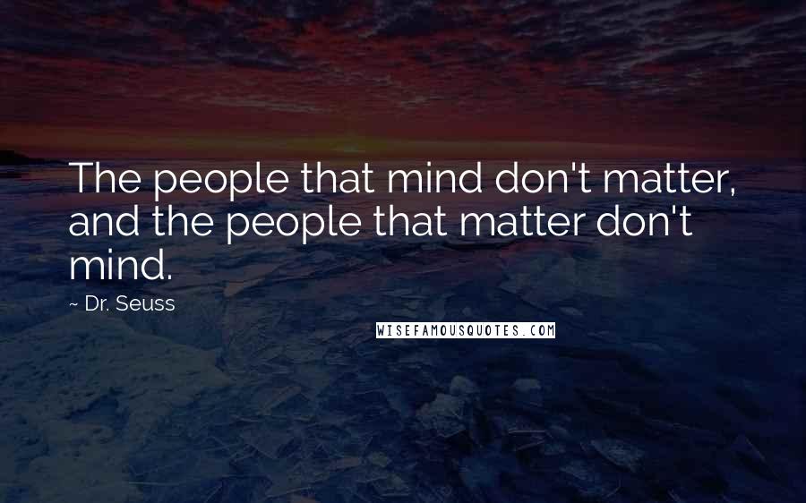 Dr. Seuss Quotes: The people that mind don't matter, and the people that matter don't mind.
