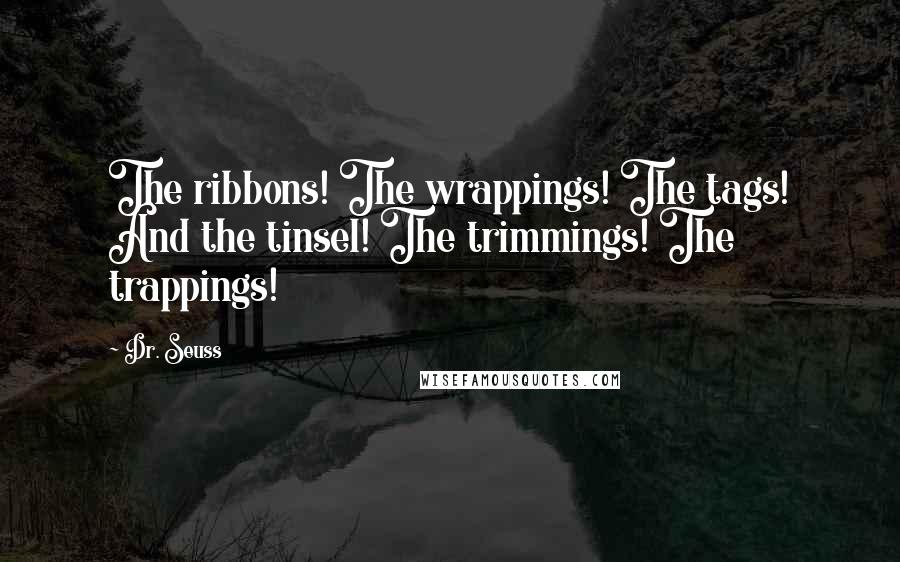 Dr. Seuss Quotes: The ribbons! The wrappings! The tags! And the tinsel! The trimmings! The trappings!