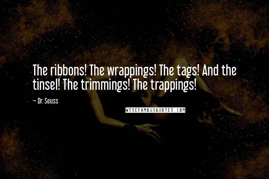 Dr. Seuss Quotes: The ribbons! The wrappings! The tags! And the tinsel! The trimmings! The trappings!