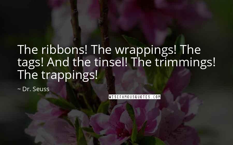 Dr. Seuss Quotes: The ribbons! The wrappings! The tags! And the tinsel! The trimmings! The trappings!