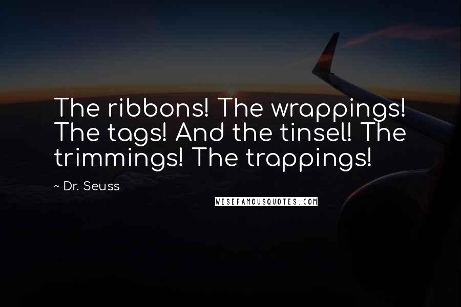 Dr. Seuss Quotes: The ribbons! The wrappings! The tags! And the tinsel! The trimmings! The trappings!