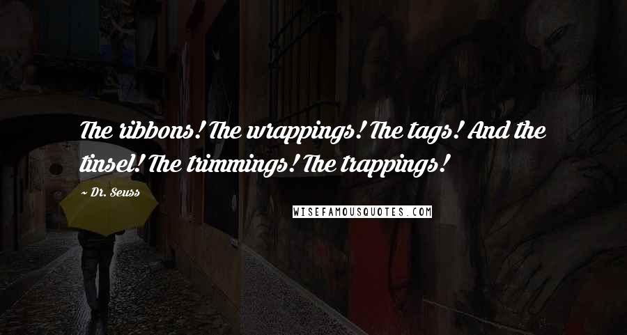 Dr. Seuss Quotes: The ribbons! The wrappings! The tags! And the tinsel! The trimmings! The trappings!