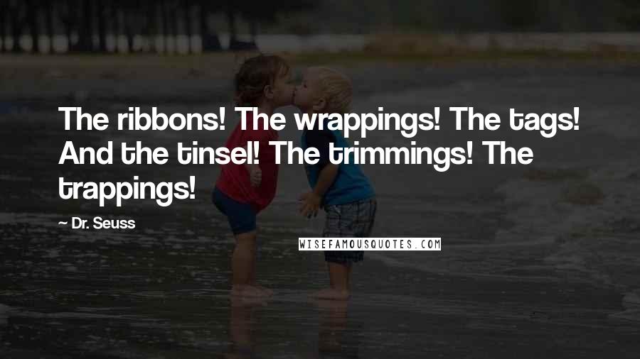 Dr. Seuss Quotes: The ribbons! The wrappings! The tags! And the tinsel! The trimmings! The trappings!