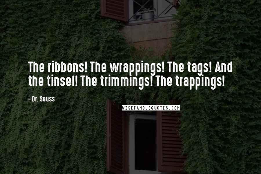 Dr. Seuss Quotes: The ribbons! The wrappings! The tags! And the tinsel! The trimmings! The trappings!