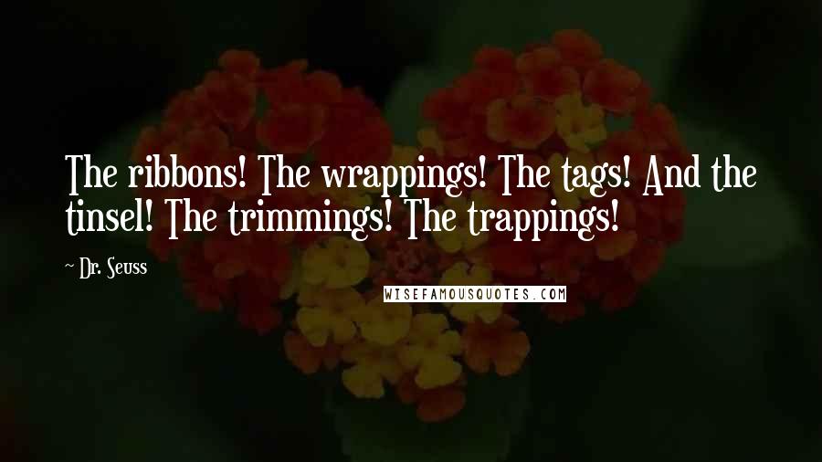 Dr. Seuss Quotes: The ribbons! The wrappings! The tags! And the tinsel! The trimmings! The trappings!