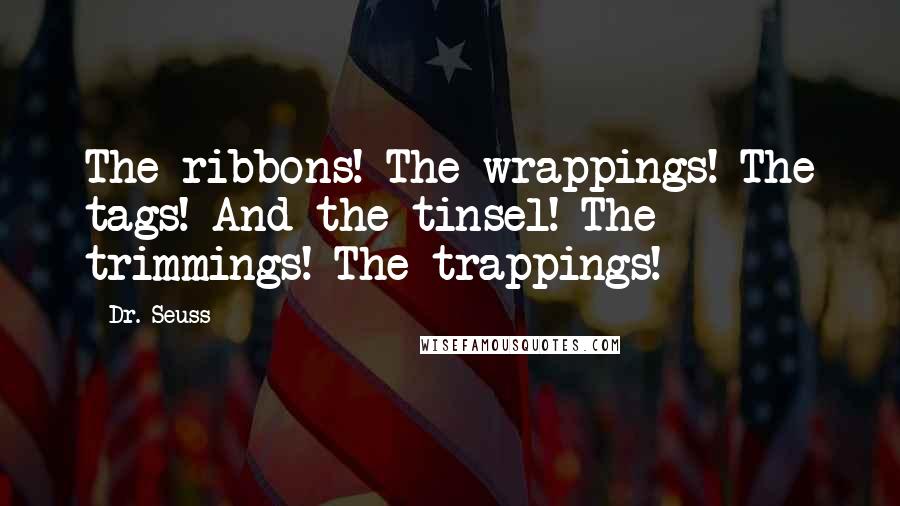 Dr. Seuss Quotes: The ribbons! The wrappings! The tags! And the tinsel! The trimmings! The trappings!