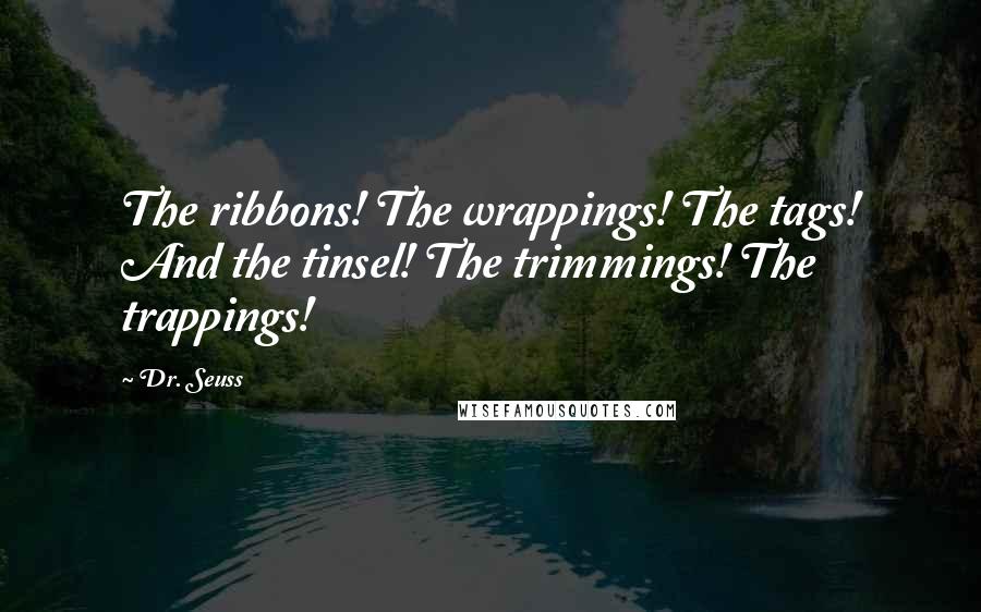 Dr. Seuss Quotes: The ribbons! The wrappings! The tags! And the tinsel! The trimmings! The trappings!