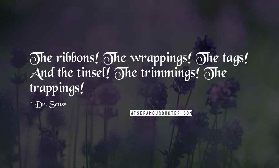 Dr. Seuss Quotes: The ribbons! The wrappings! The tags! And the tinsel! The trimmings! The trappings!