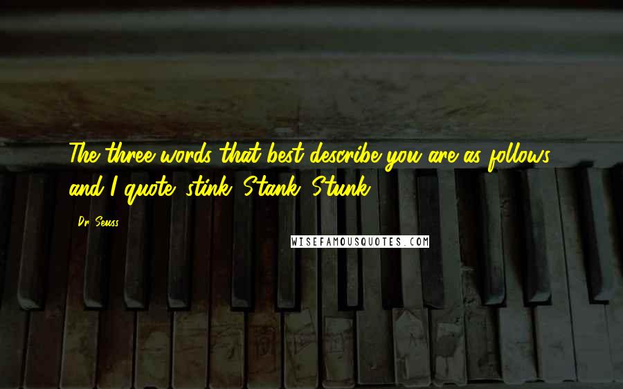 Dr. Seuss Quotes: The three words that best describe you are as follows, and I quote: stink. Stank. Stunk.
