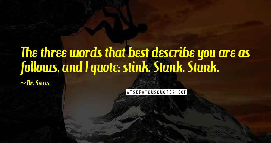 Dr. Seuss Quotes: The three words that best describe you are as follows, and I quote: stink. Stank. Stunk.