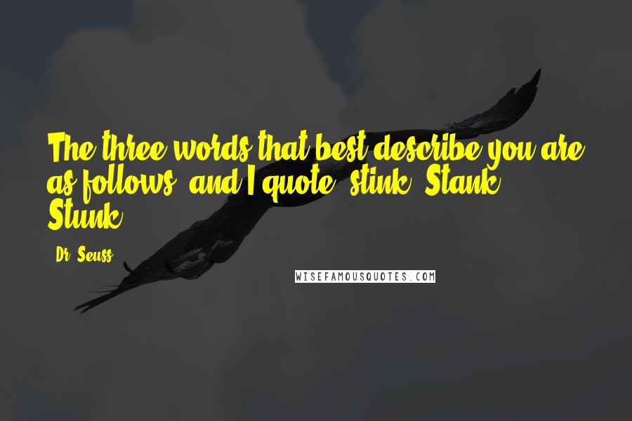Dr. Seuss Quotes: The three words that best describe you are as follows, and I quote: stink. Stank. Stunk.