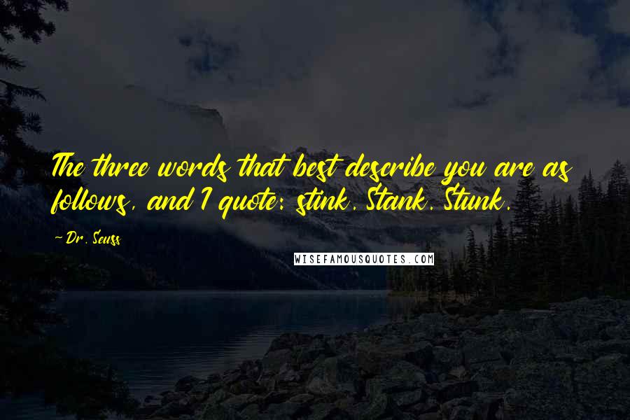 Dr. Seuss Quotes: The three words that best describe you are as follows, and I quote: stink. Stank. Stunk.