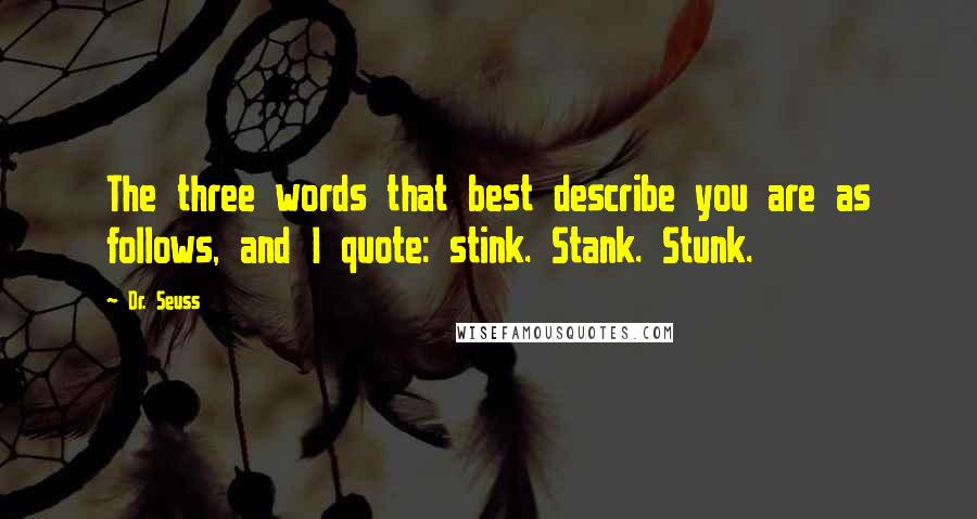 Dr. Seuss Quotes: The three words that best describe you are as follows, and I quote: stink. Stank. Stunk.