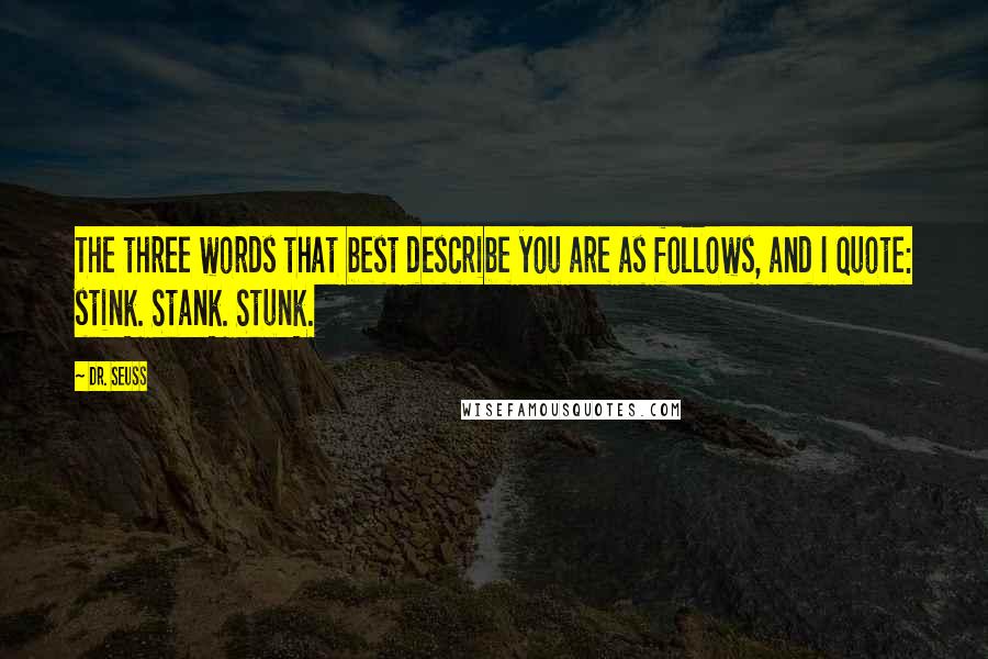 Dr. Seuss Quotes: The three words that best describe you are as follows, and I quote: stink. Stank. Stunk.