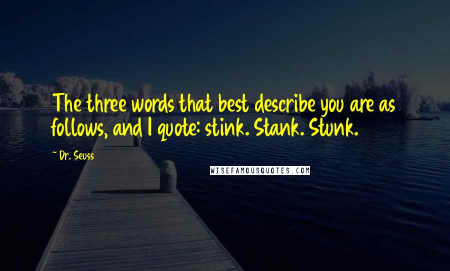 Dr. Seuss Quotes: The three words that best describe you are as follows, and I quote: stink. Stank. Stunk.