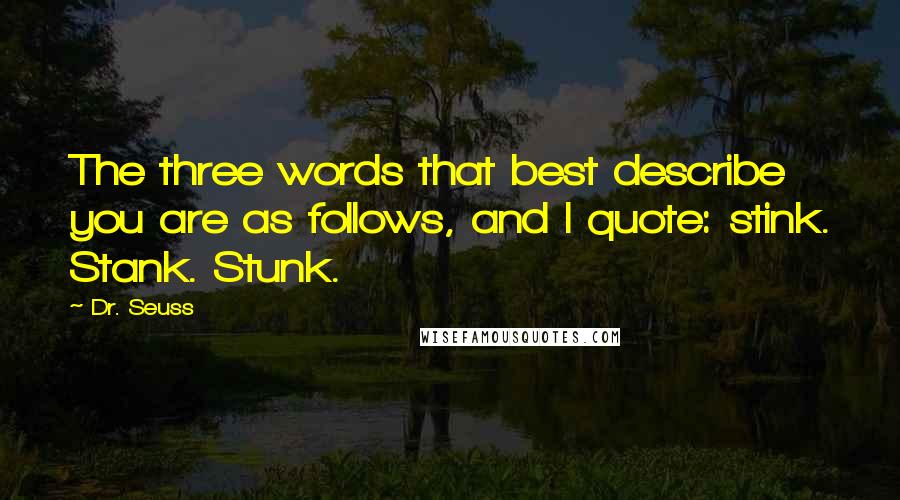 Dr. Seuss Quotes: The three words that best describe you are as follows, and I quote: stink. Stank. Stunk.