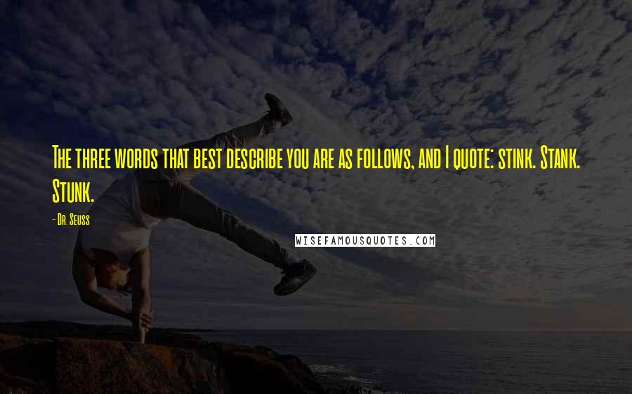 Dr. Seuss Quotes: The three words that best describe you are as follows, and I quote: stink. Stank. Stunk.