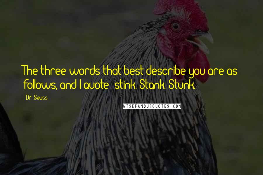 Dr. Seuss Quotes: The three words that best describe you are as follows, and I quote: stink. Stank. Stunk.