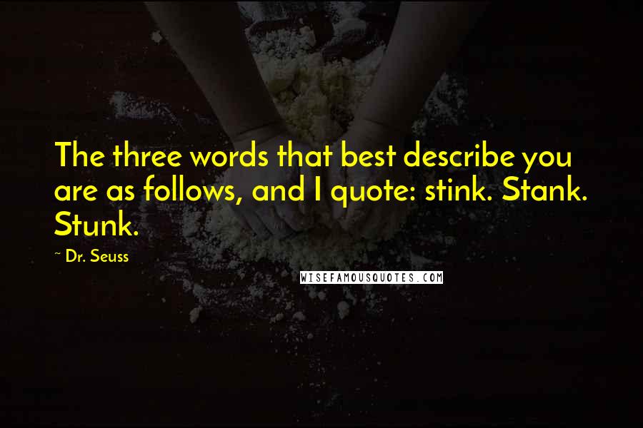 Dr. Seuss Quotes: The three words that best describe you are as follows, and I quote: stink. Stank. Stunk.