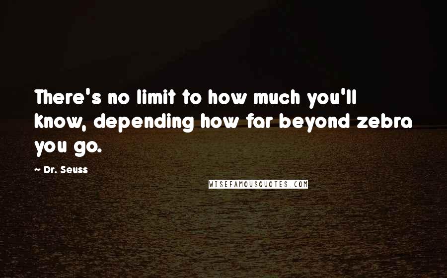 Dr. Seuss Quotes: There's no limit to how much you'll know, depending how far beyond zebra you go.