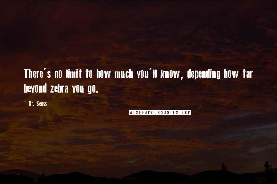 Dr. Seuss Quotes: There's no limit to how much you'll know, depending how far beyond zebra you go.