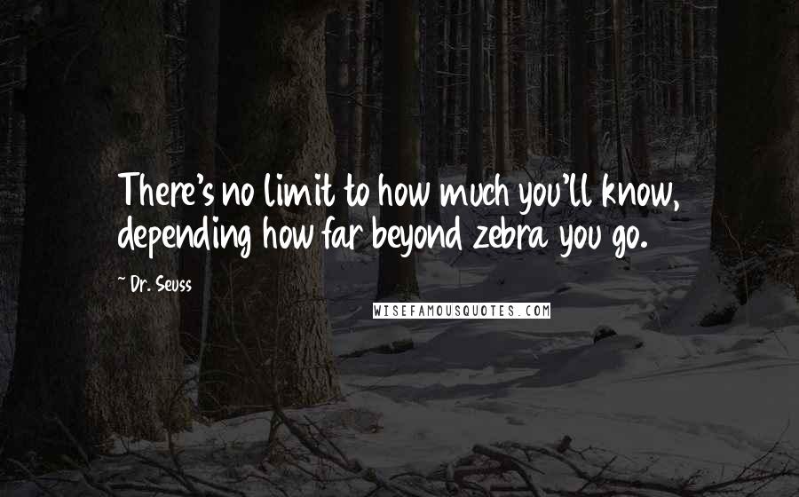 Dr. Seuss Quotes: There's no limit to how much you'll know, depending how far beyond zebra you go.