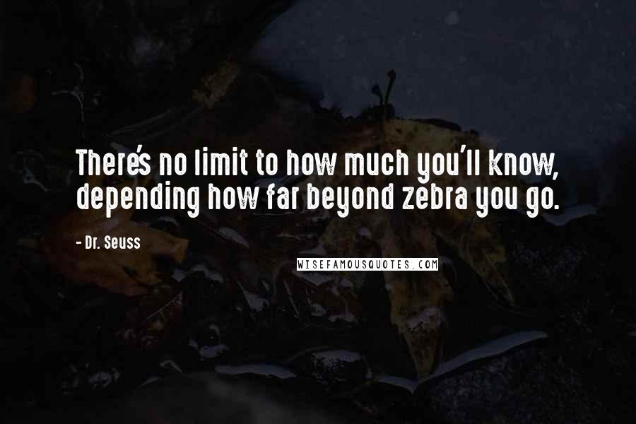 Dr. Seuss Quotes: There's no limit to how much you'll know, depending how far beyond zebra you go.