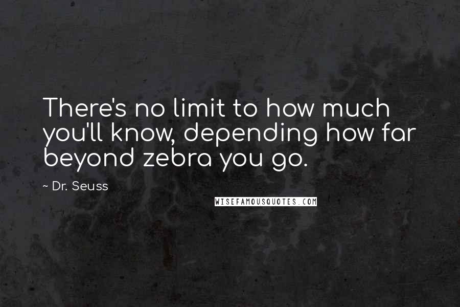 Dr. Seuss Quotes: There's no limit to how much you'll know, depending how far beyond zebra you go.