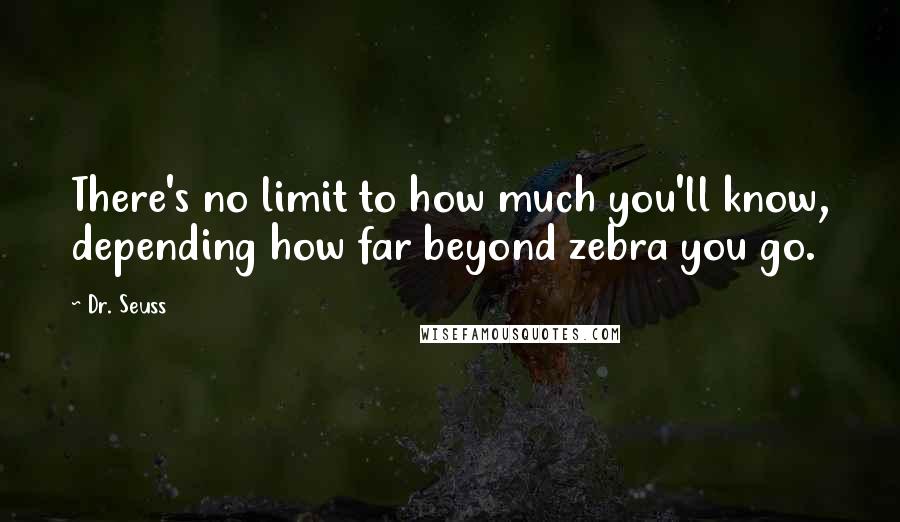 Dr. Seuss Quotes: There's no limit to how much you'll know, depending how far beyond zebra you go.