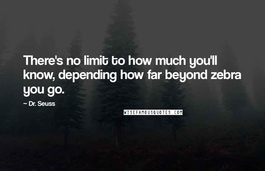 Dr. Seuss Quotes: There's no limit to how much you'll know, depending how far beyond zebra you go.