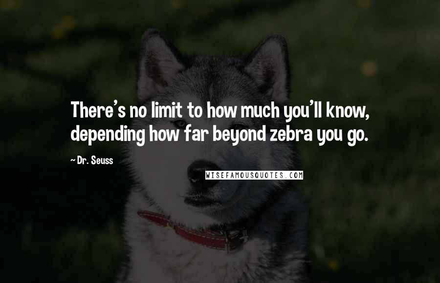 Dr. Seuss Quotes: There's no limit to how much you'll know, depending how far beyond zebra you go.