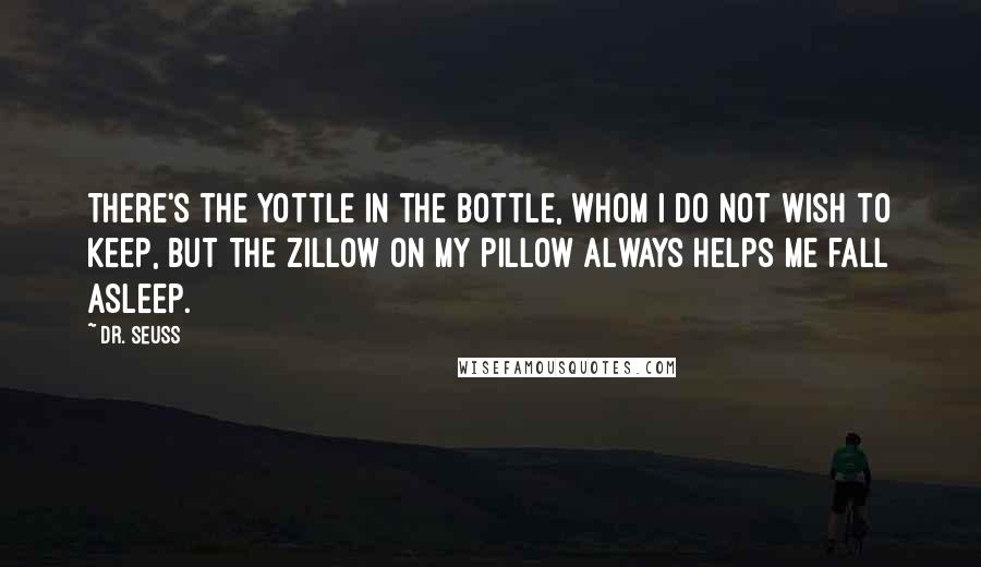 Dr. Seuss Quotes: There's the yottle in the bottle, whom I do not wish to keep, but the zillow on my pillow always helps me fall asleep.