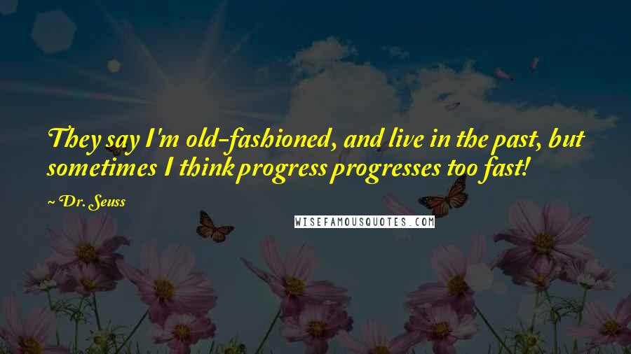 Dr. Seuss Quotes: They say I'm old-fashioned, and live in the past, but sometimes I think progress progresses too fast!