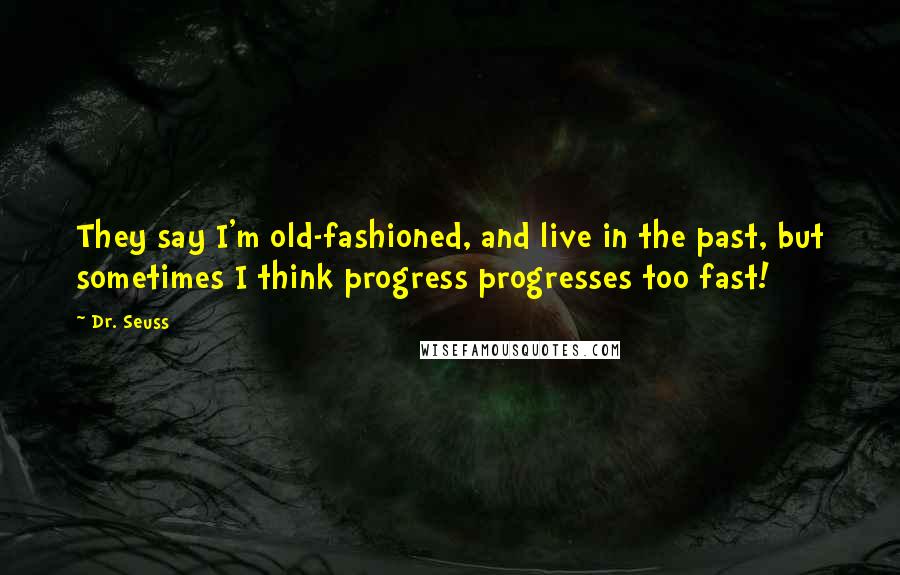Dr. Seuss Quotes: They say I'm old-fashioned, and live in the past, but sometimes I think progress progresses too fast!