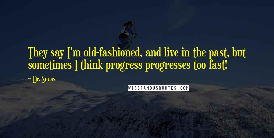Dr. Seuss Quotes: They say I'm old-fashioned, and live in the past, but sometimes I think progress progresses too fast!