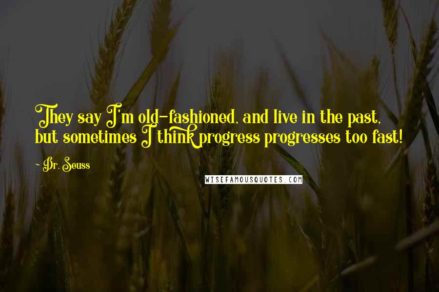 Dr. Seuss Quotes: They say I'm old-fashioned, and live in the past, but sometimes I think progress progresses too fast!