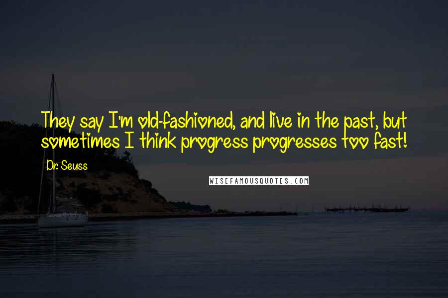 Dr. Seuss Quotes: They say I'm old-fashioned, and live in the past, but sometimes I think progress progresses too fast!