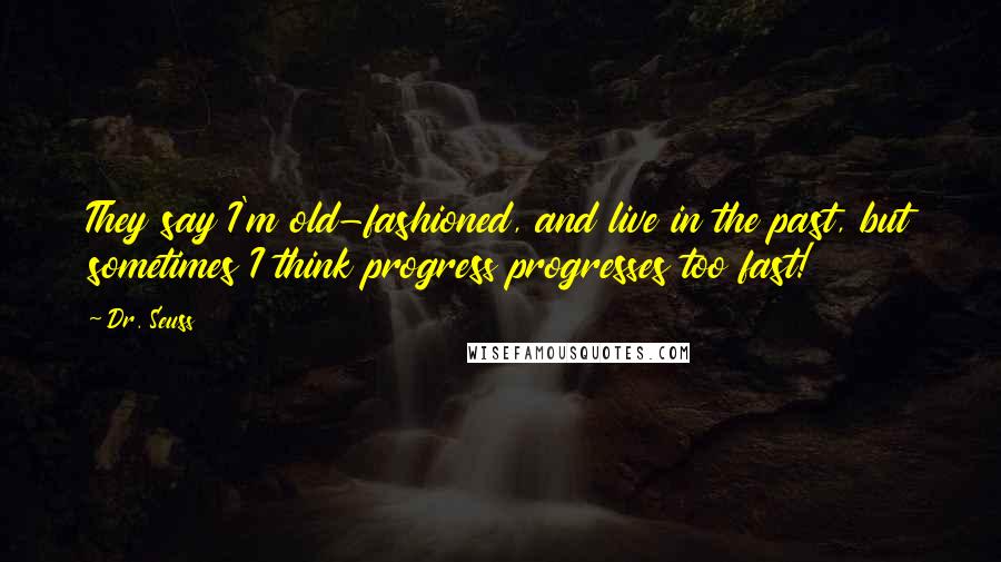 Dr. Seuss Quotes: They say I'm old-fashioned, and live in the past, but sometimes I think progress progresses too fast!